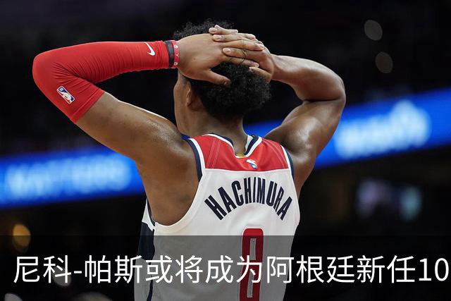 尼科-帕斯或将成为阿根廷新任10号球员