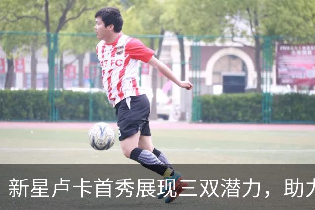 新星卢卡首秀展现三双潜力，助力广东男篮大胜对手