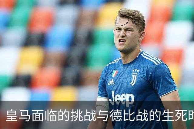 皇马面临的挑战与德比战的生死时刻